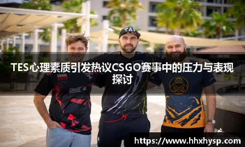 TES心理素质引发热议CSGO赛事中的压力与表现探讨