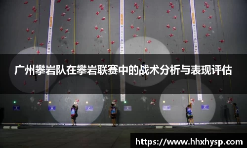 广州攀岩队在攀岩联赛中的战术分析与表现评估