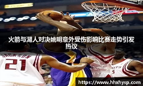 火箭与湖人对决姚明意外受伤影响比赛走势引发热议