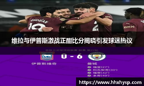 维拉与伊普斯激战正酣比分揭晓引发球迷热议